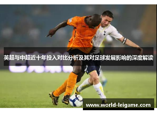 英超与中超近十年投入对比分析及其对足球发展影响的深度解读 英超与中超近十年投入对比分析及其对足球发展影响的深度解读