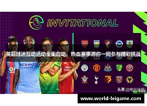 英超球迷互动活动全面启动，热血赛事邀你一同参与精彩挑战