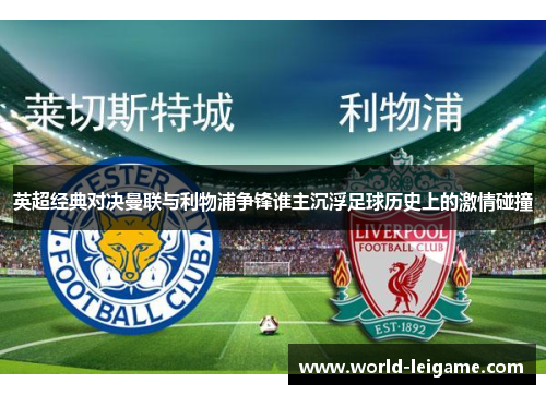 英超经典对决曼联与利物浦争锋谁主沉浮足球历史上的激情碰撞 英超经典对决曼联与利物浦争锋谁主沉浮足球历史上的激情碰撞