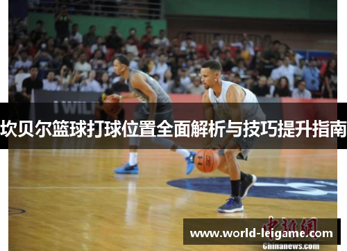 坎贝尔篮球打球位置全面解析与技巧提升指南 坎贝尔篮球打球位置全面解析与技巧提升指南