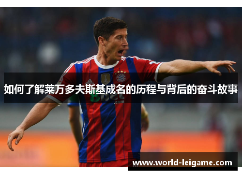 如何了解莱万多夫斯基成名的历程与背后的奋斗故事 如何了解莱万多夫斯基成名的历程与背后的奋斗故事