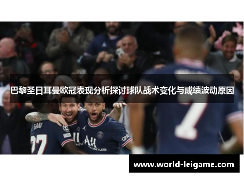 巴黎圣日耳曼欧冠表现分析探讨球队战术变化与成绩波动原因 巴黎圣日耳曼欧冠表现分析探讨球队战术变化与成绩波动原因