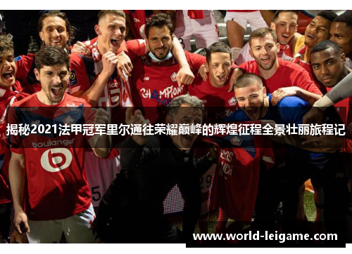 揭秘2021法甲冠军里尔通往荣耀巅峰的辉煌征程全景壮丽旅程记