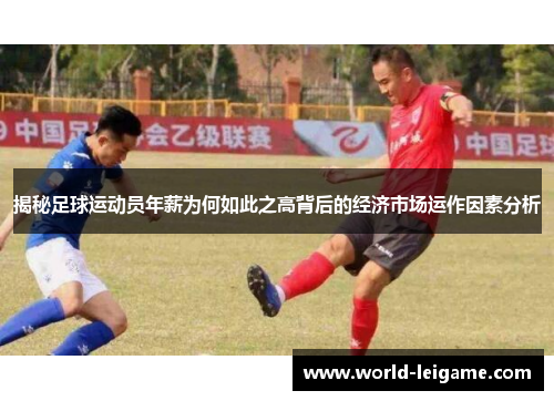 揭秘足球运动员年薪为何如此之高背后的经济市场运作因素分析 揭秘足球运动员年薪为何如此之高背后的经济市场运作因素分析
