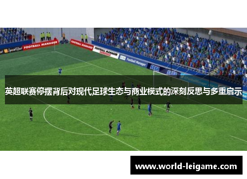 英超联赛停摆背后对现代足球生态与商业模式的深刻反思与多重启示 英超联赛停摆背后对现代足球生态与商业模式的深刻反思与多重启示