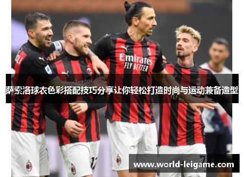 萨索洛球衣色彩搭配技巧分享让你轻松打造时尚与运动兼备造型