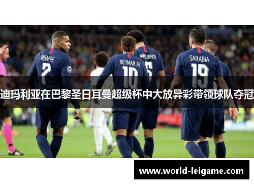 迪玛利亚在巴黎圣日耳曼超级杯中大放异彩带领球队夺冠