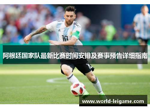 阿根廷国家队最新比赛时间安排及赛事预告详细指南 阿根廷国家队最新比赛时间安排及赛事预告详细指南