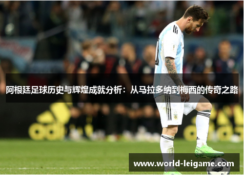 阿根廷足球历史与辉煌成就分析:从马拉多纳到梅西的传奇之路 阿根廷足球历史与辉煌成就分析:从马拉多纳到梅西的传奇之路