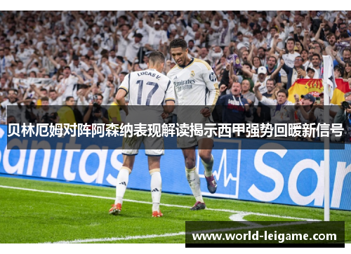 贝林厄姆对阵阿森纳表现解读揭示西甲强势回暖新信号
