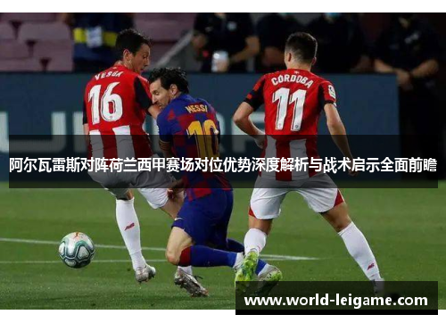 阿尔瓦雷斯对阵荷兰西甲赛场对位优势深度解析与战术启示全面前瞻