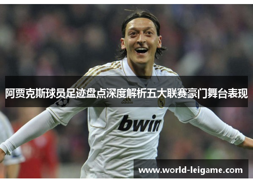 阿贾克斯球员足迹盘点深度解析五大联赛豪门舞台表现 阿贾克斯球员足迹盘点深度解析五大联赛豪门舞台表现