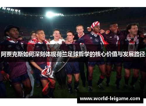 阿贾克斯如何深刻体现荷兰足球哲学的核心价值与发展路径 阿贾克斯如何深刻体现荷兰足球哲学的核心价值与发展路径