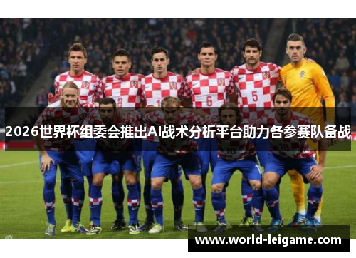 2026世界杯组委会推出AI战术分析平台助力各参赛队备战 2026世界杯组委会推出AI战术分析平台助力各参赛队备战
