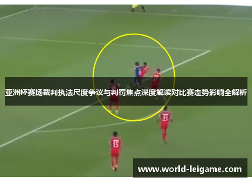 亚洲杯赛场裁判执法尺度争议与判罚焦点深度解读对比赛走势影响全解析 亚洲杯赛场裁判执法尺度争议与判罚焦点深度解读对比赛走势影响全解析