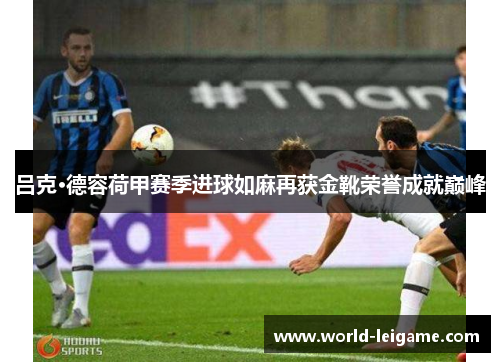 吕克·德容荷甲赛季进球如麻再获金靴荣誉成就巅峰 吕克·德容荷甲赛季进球如麻再获金靴荣誉成就巅峰
