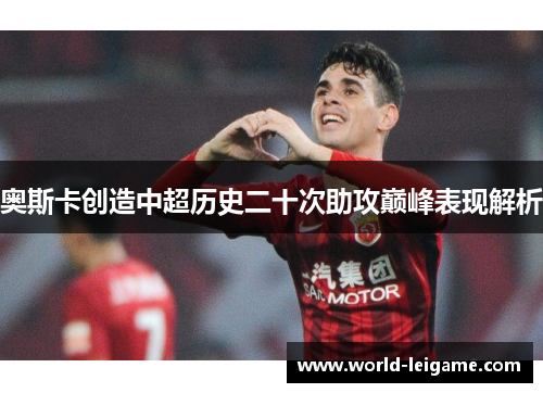 奥斯卡创造中超历史二十次助攻巅峰表现解析 奥斯卡创造中超历史二十次助攻巅峰表现解析