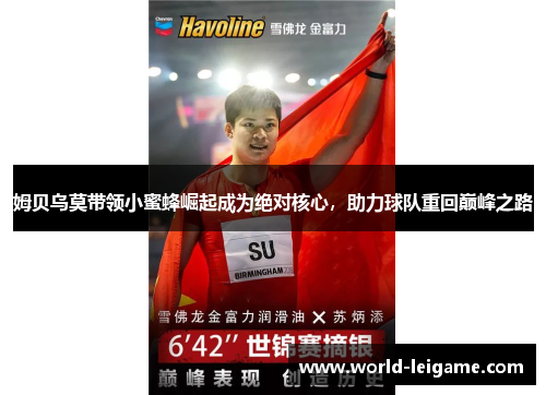 姆贝乌莫带领小蜜蜂崛起成为绝对核心,助力球队重回巅峰之路 姆贝乌莫带领小蜜蜂崛起成为绝对核心,助力球队重回巅峰之路