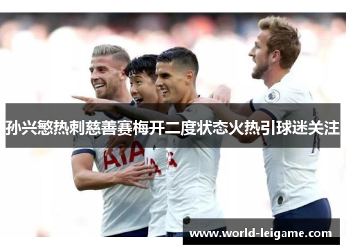 孙兴慜热刺慈善赛梅开二度状态火热引球迷关注 孙兴慜热刺慈善赛梅开二度状态火热引球迷关注