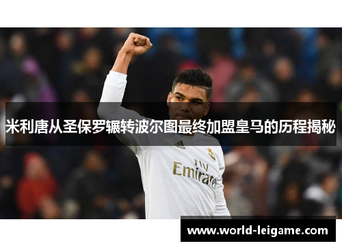 米利唐从圣保罗辗转波尔图最终加盟皇马的历程揭秘