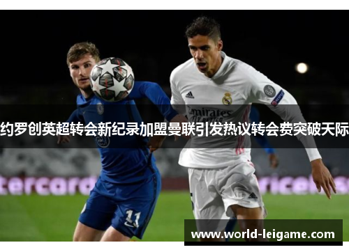 约罗创英超转会新纪录加盟曼联引发热议转会费突破天际