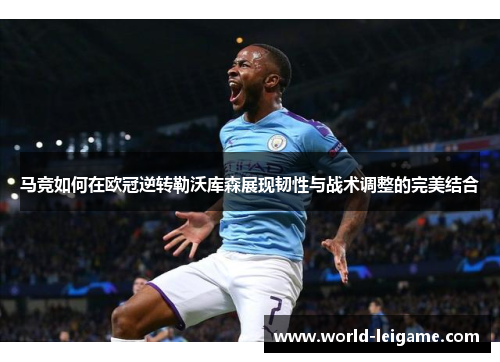 马竞如何在欧冠逆转勒沃库森展现韧性与战术调整的完美结合