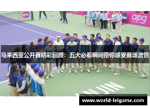 马来西亚公开赛精彩回顾：五大必看瞬间带你感受赛场激情