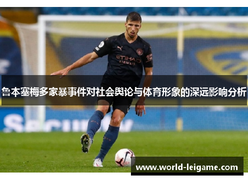 鲁本塞梅多家暴事件对社会舆论与体育形象的深远影响分析