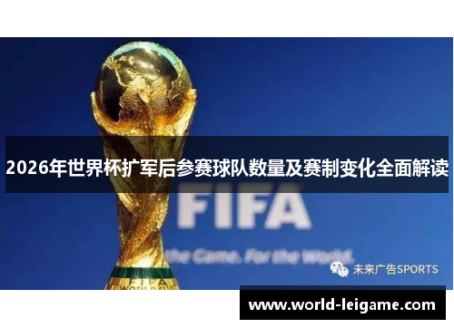 2026年世界杯扩军后参赛球队数量及赛制变化全面解读 2026年世界杯扩军后参赛球队数量及赛制变化全面解读