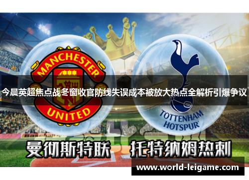 今晨英超焦点战冬窗收官防线失误成本被放大热点全解析引爆争议 今晨英超焦点战冬窗收官防线失误成本被放大热点全解析引爆争议