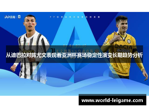 从迪巴拉对阵尤文表现看亚洲杯赛场稳定性演变长期趋势分析