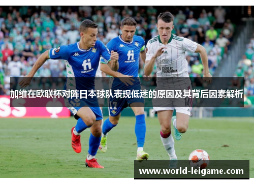 加维在欧联杯对阵日本球队表现低迷的原因及其背后因素解析 加维在欧联杯对阵日本球队表现低迷的原因及其背后因素解析