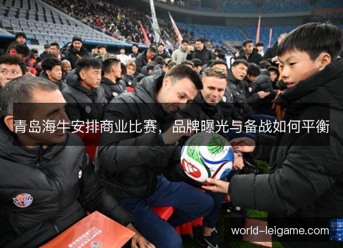 青岛海牛安排商业比赛，品牌曝光与备战如何平衡