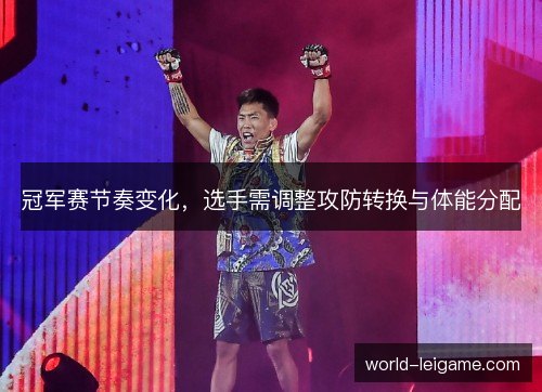 冠军赛节奏变化，选手需调整攻防转换与体能分配