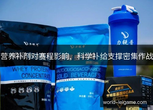 营养补剂对赛程影响，科学补给支撑密集作战