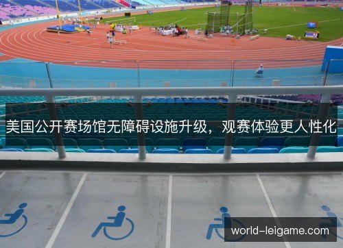 美国公开赛场馆无障碍设施升级,观赛体验更人性化 美国公开赛场馆无障碍设施升级,观赛体验更人性化