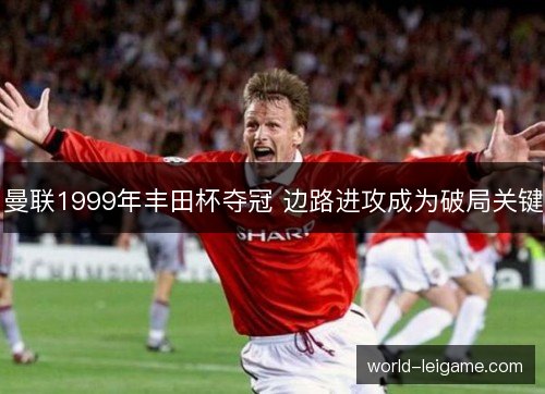 曼联1999年丰田杯夺冠 边路进攻成为破局关键