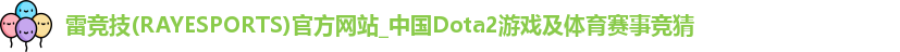 雷竞技(RAYESPORTS)官方网站_中国Dota2游戏及体育赛事竞猜